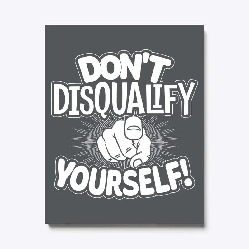 Don't Disqualify Yourself!!